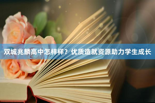 双城兆麟高中怎样样？优质造就资源助力学生成长