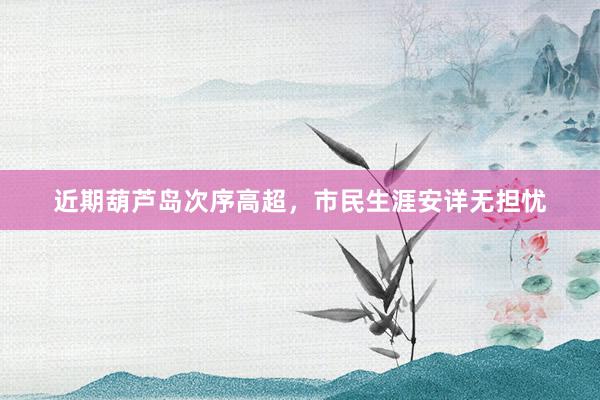 近期葫芦岛次序高超，市民生涯安详无担忧