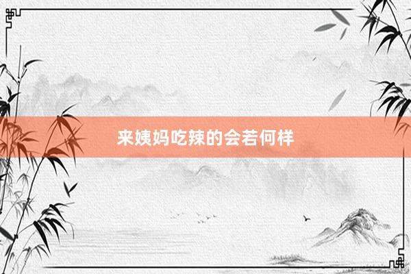 来姨妈吃辣的会若何样